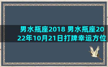 男水瓶座2018 男水瓶座2022年10月21日打牌幸运方位